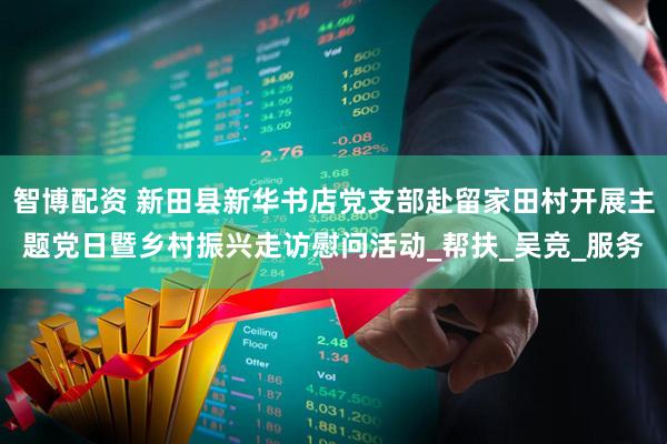 智博配资 新田县新华书店党支部赴留家田村开展主题党日暨乡村振兴走访慰问活动_帮扶_吴竞_服务