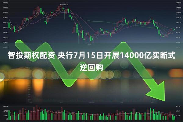 智投期权配资 央行7月15日开展14000亿买断式逆回购