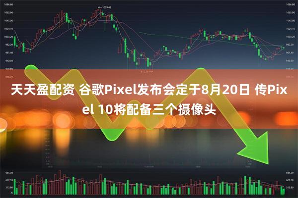 天天盈配资 谷歌Pixel发布会定于8月20日 传Pixel 10将配备三个摄像头