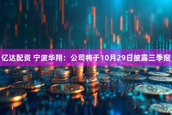 亿达配资 宁波华翔：公司将于10月29日披露三季报
