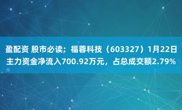 盈配资 股市必读：福蓉科技（603327）1月22日主力资金净流入700.92万元，占总成交额2.79%